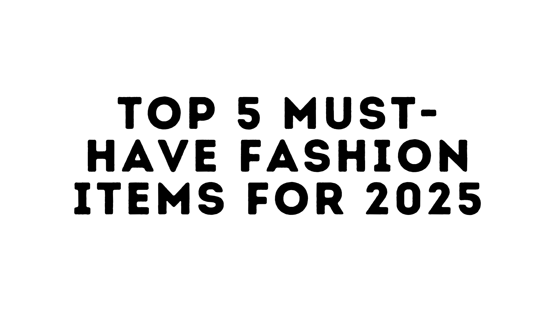 Top 5 Must-Have Fashion Items for 2025: Get Ready to Turn Heads